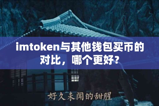 imtoken与其他钱包买币的对比，哪个更好？