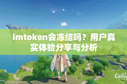 imtoken会冻结吗？用户真实体验分享与分析