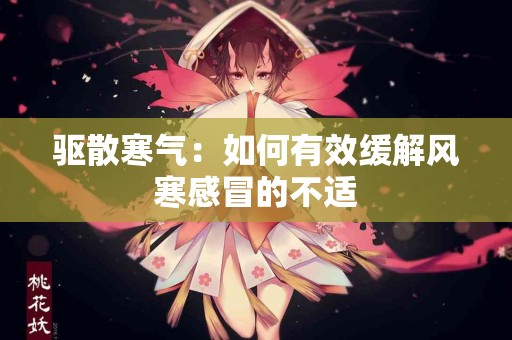 驱散寒气：如何有效缓解风寒感冒的不适
