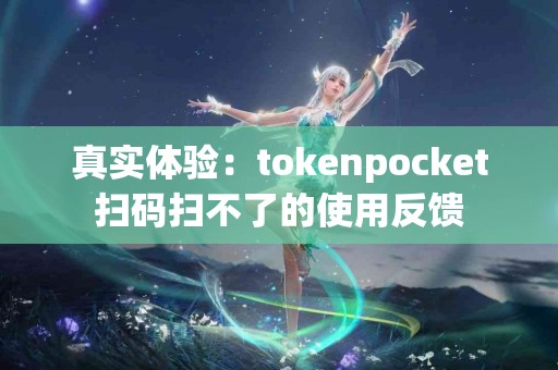 真实体验：tokenpocket扫码扫不了的使用反馈