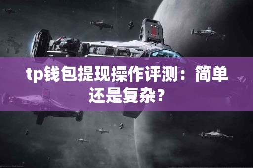 tp钱包提现操作评测：简单还是复杂？