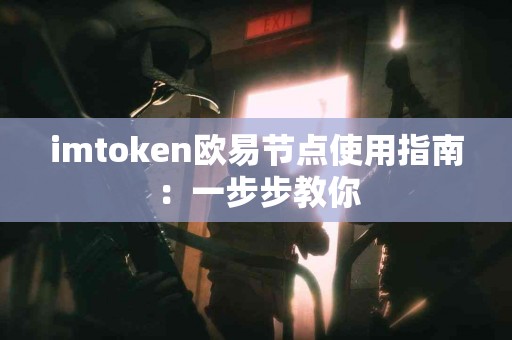 imtoken欧易节点使用指南：一步步教你