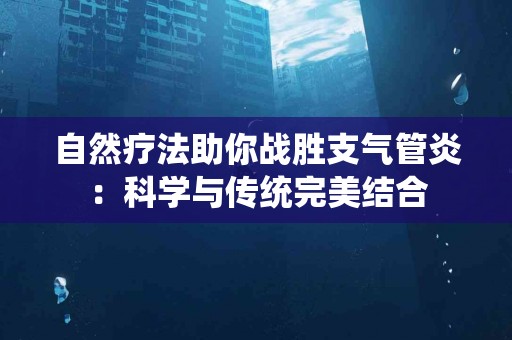 自然疗法助你战胜支气管炎：科学与传统完美结合