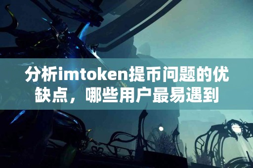 分析imtoken提币问题的优缺点，哪些用户最易遇到