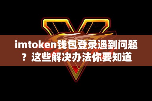 imtoken钱包登录遇到问题？这些解决办法你要知道