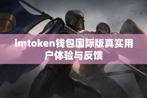 imtoken钱包国际版真实用户体验与反馈