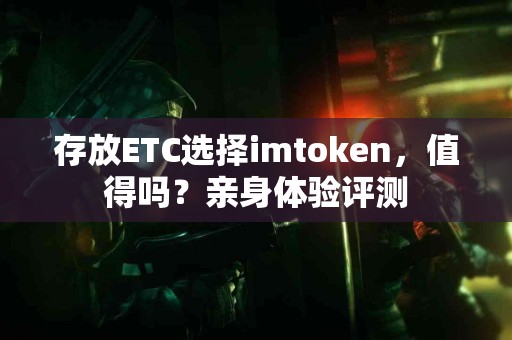 存放ETC选择imtoken，值得吗？亲身体验评测