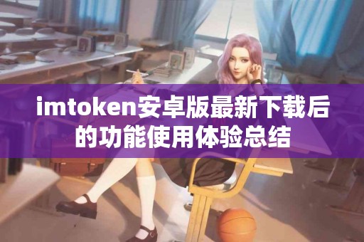 imtoken安卓版最新下载后的功能使用体验总结