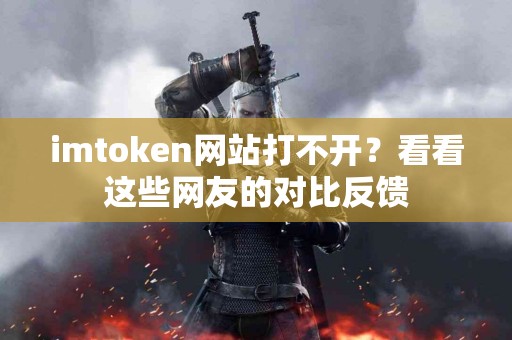 imtoken网站打不开？看看这些网友的对比反馈