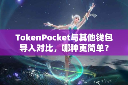 TokenPocket与其他钱包导入对比，哪种更简单？
