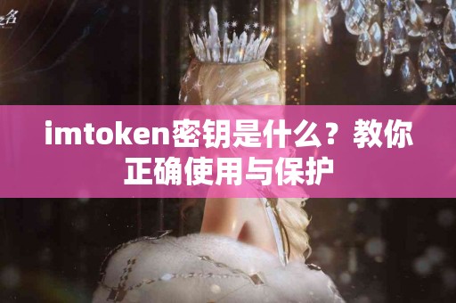 imtoken密钥是什么？教你正确使用与保护