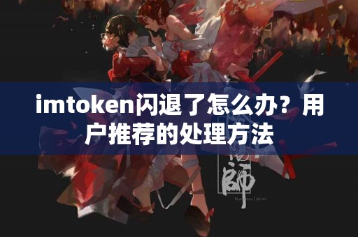 imtoken闪退了怎么办？用户推荐的处理方法