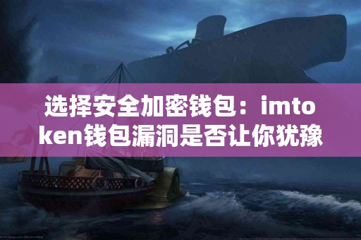 选择安全加密钱包：imtoken钱包漏洞是否让你犹豫？
