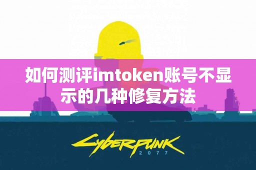 如何测评imtoken账号不显示的几种修复方法