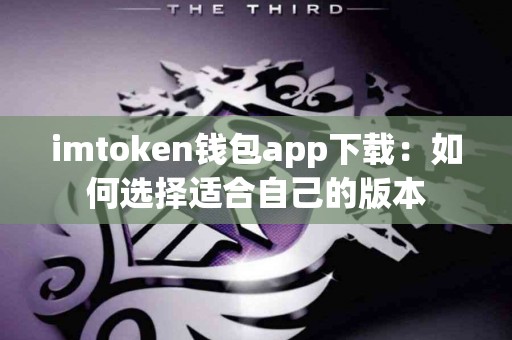imtoken钱包app下载：如何选择适合自己的版本