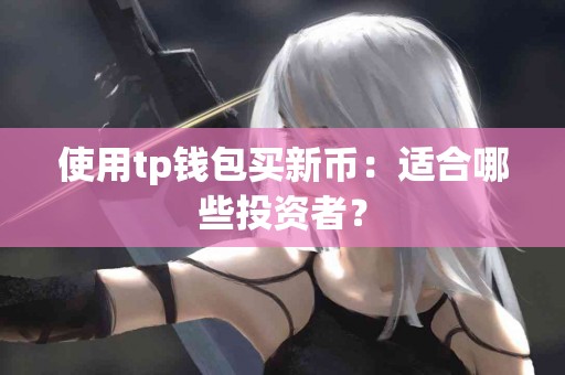 使用tp钱包买新币：适合哪些投资者？