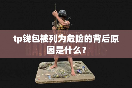 tp钱包被列为危险的背后原因是什么？