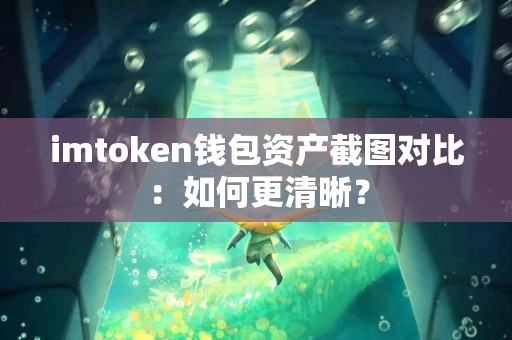 imtoken钱包资产截图对比：如何更清晰？