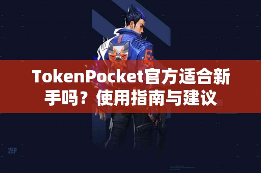 TokenPocket官方适合新手吗？使用指南与建议