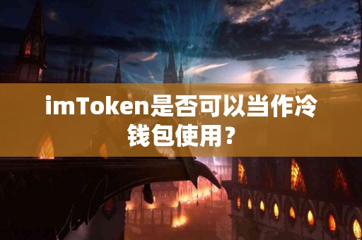 imToken是否可以当作冷钱包使用？