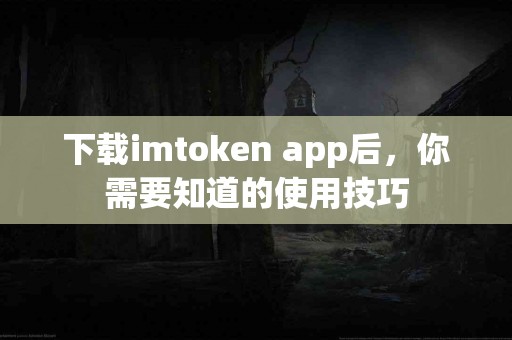 下载imtoken app后，你需要知道的使用技巧