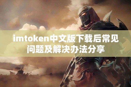 imtoken中文版下载后常见问题及解决办法分享