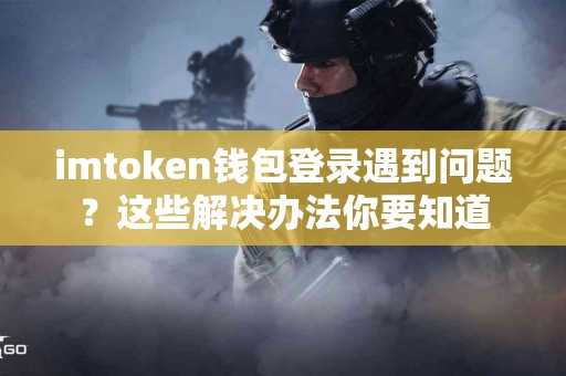 imtoken钱包登录遇到问题？这些解决办法你要知道
