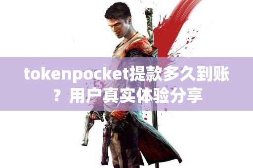 tokenpocket提款多久到账？用户真实体验分享