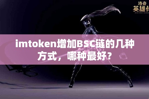 imtoken增加BSC链的几种方式，哪种最好？