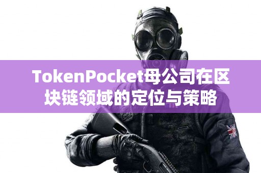 TokenPocket母公司在区块链领域的定位与策略