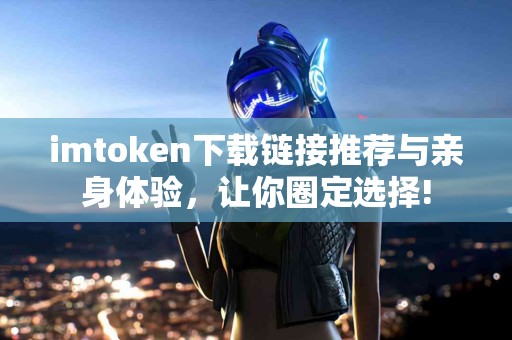 imtoken下载链接推荐与亲身体验，让你圈定选择!