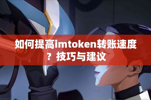 如何提高imtoken转账速度？技巧与建议