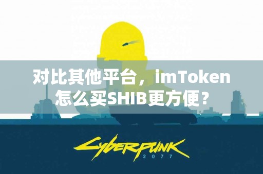 对比其他平台，imToken怎么买SHIB更方便？