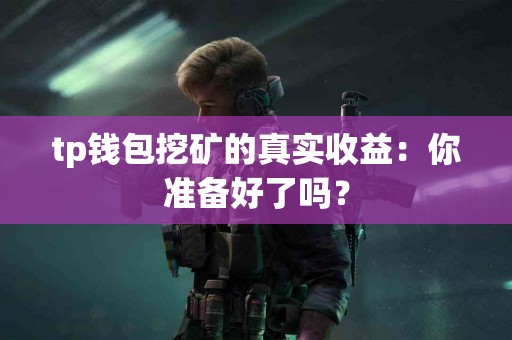 tp钱包挖矿的真实收益：你准备好了吗？