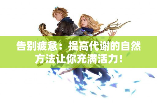 告别疲惫：提高代谢的自然方法让你充满活力！