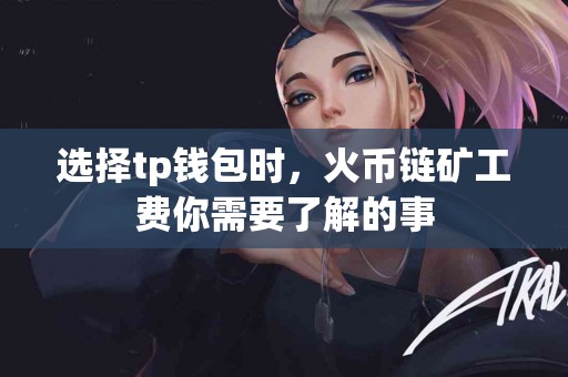 选择tp钱包时，火币链矿工费你需要了解的事
