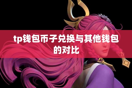 tp钱包币子兑换与其他钱包的对比