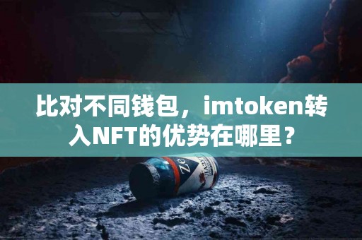比对不同钱包，imtoken转入NFT的优势在哪里？