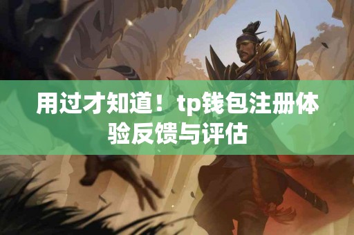 用过才知道！tp钱包注册体验反馈与评估