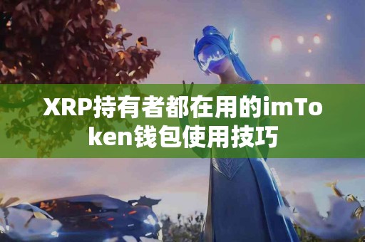 XRP持有者都在用的imToken钱包使用技巧