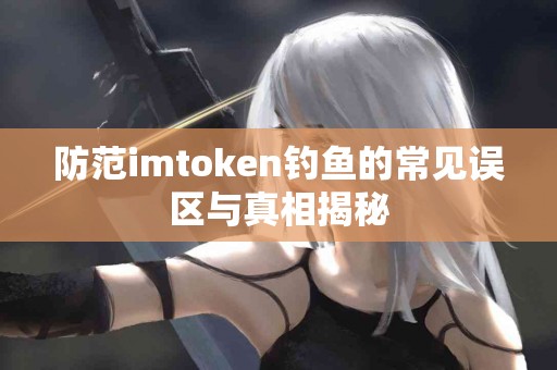 防范imtoken钓鱼的常见误区与真相揭秘