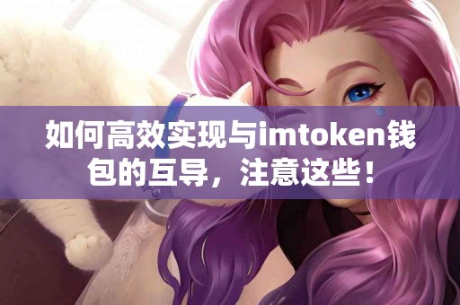 如何高效实现与imtoken钱包的互导，注意这些！