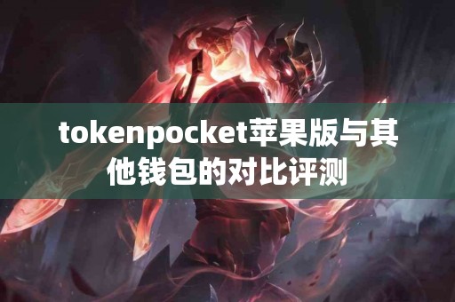 tokenpocket苹果版与其他钱包的对比评测