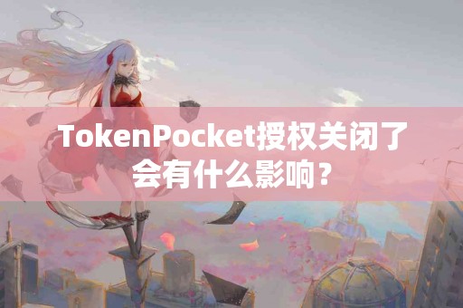 TokenPocket授权关闭了会有什么影响？