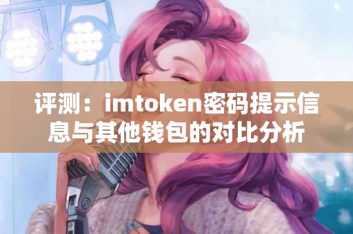 评测：imtoken密码提示信息与其他钱包的对比分析