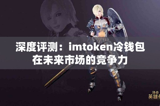 深度评测：imtoken冷钱包在未来市场的竞争力