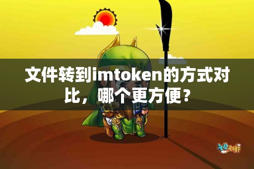 文件转到imtoken的方式对比，哪个更方便？