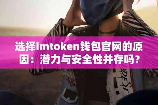 选择imtoken钱包官网的原因：潜力与安全性并存吗？