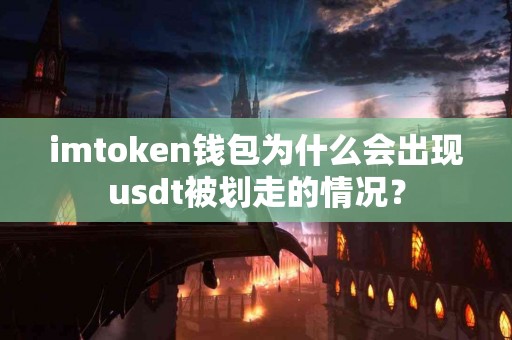 imtoken钱包为什么会出现usdt被划走的情况？