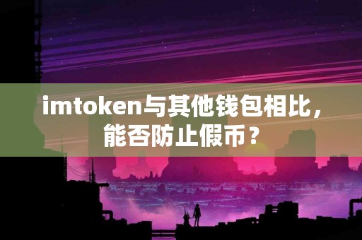 imtoken与其他钱包相比，能否防止假币？